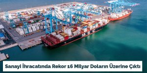 Sanayi İhracatında Rekor 16 Milyar Doların Üzerine Çıktı