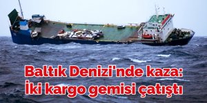 Baltık Denizi'nde kaza: İki kargo gemisi çatıştı