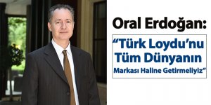 Oral Erdoğan: “Türk Loydu’nu tüm dünyanın markası haline getirmeliyiz”