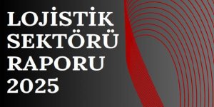 UTİKAD Lojistik Sektörü Raporu 2025 Yayımlandı