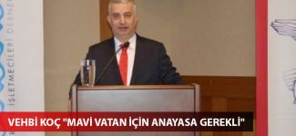 Vehbi Koç "Mavi vatan için anayasa gerekli"
