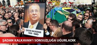 Şadan Kalkavan'ı sonsuzluğa uğurladık