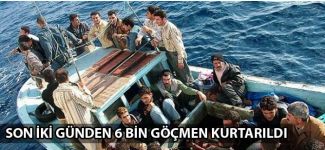 Akdeniz'de son iki günde 6 bin göçmen kurtarıldı