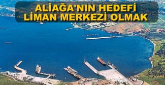 Aliağa'nın hedefi 'Liman Merkezi' olmak