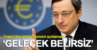 Mario Draghi: "Global ekonomi için gelecek belirsiz"